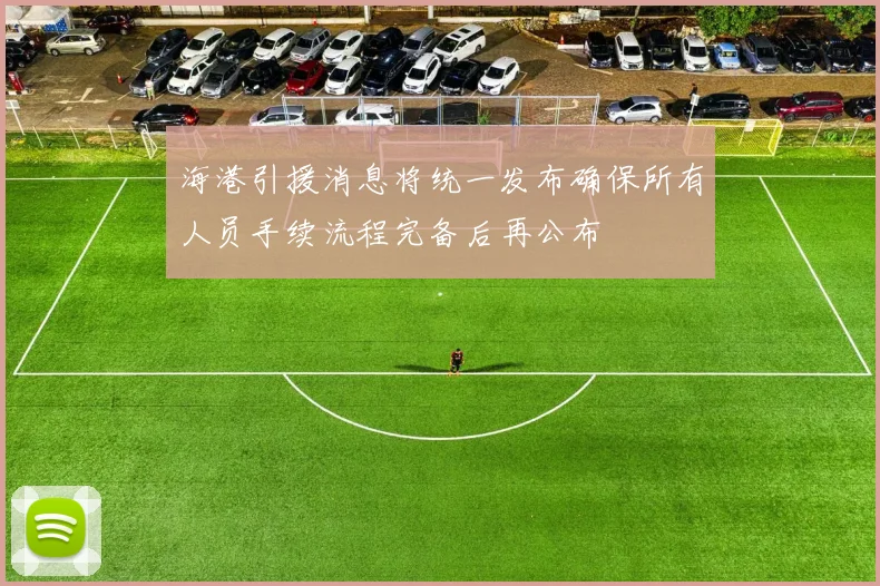 海港引援消息将统一发布确保所有人员手续流程完备后再公布