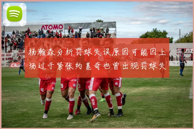 杨瀚森分析罚球失误原因可能因上场过于紧张约基奇也曾出现罚球失误