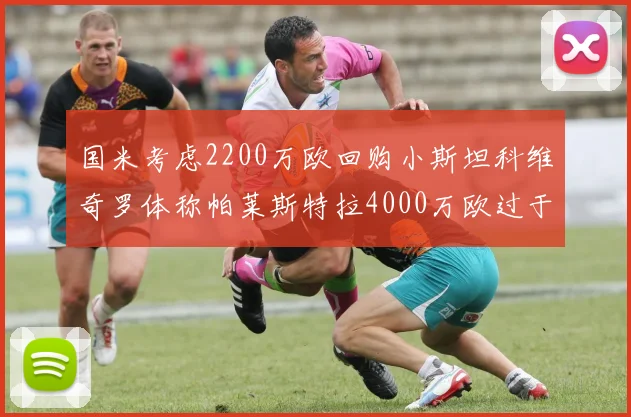 国米考虑2200万欧回购小斯坦科维奇罗体称帕莱斯特拉4000万欧过于昂贵