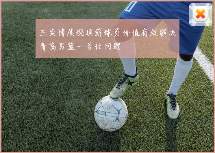 王奕博展现顶薪球员价值有效解决青岛男篮一号位问题