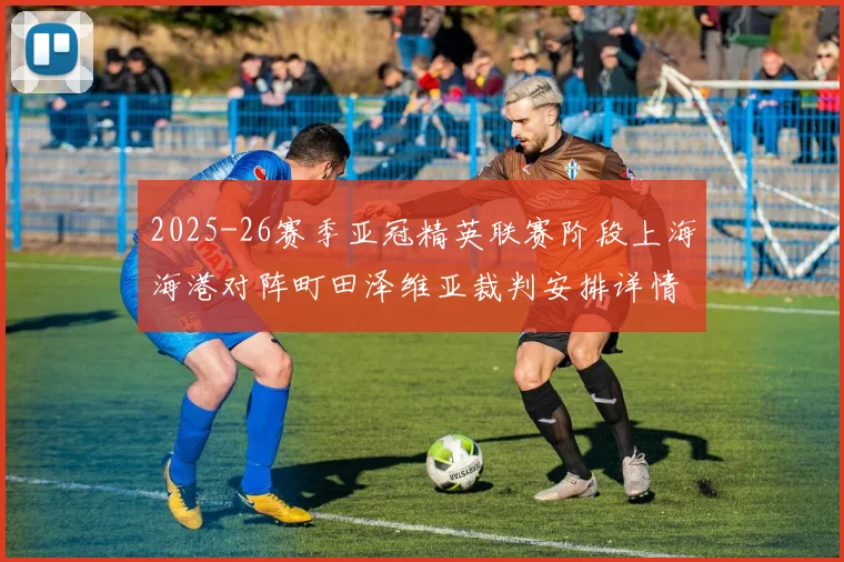 2025-26赛季亚冠精英联赛阶段上海海港对阵町田泽维亚裁判安排详情解析