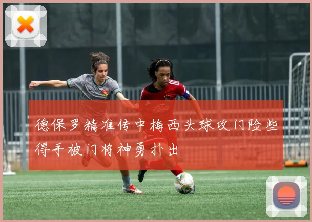 德保罗精准传中梅西头球攻门险些得手被门将神勇扑出