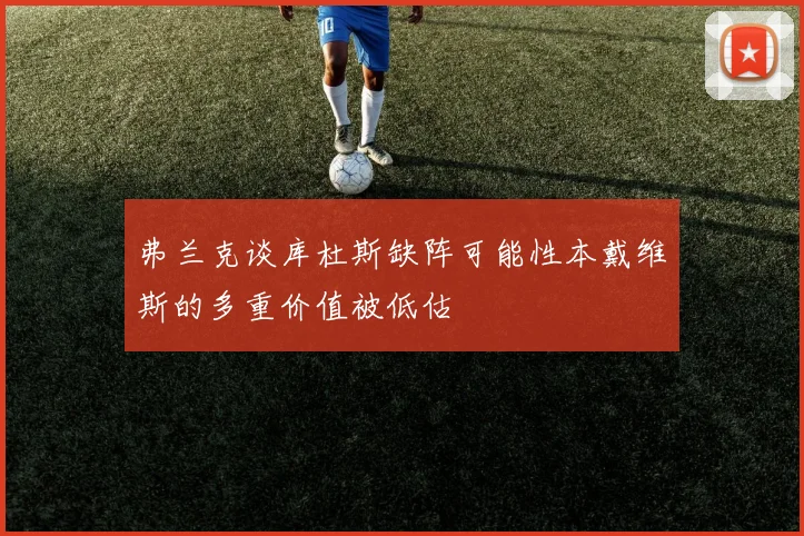 弗兰克谈库杜斯缺阵可能性本戴维斯的多重价值被低估