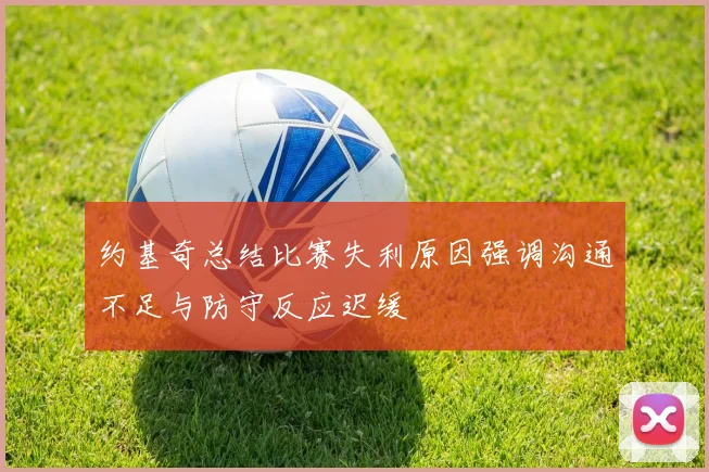 约基奇总结比赛失利原因强调沟通不足与防守反应迟缓