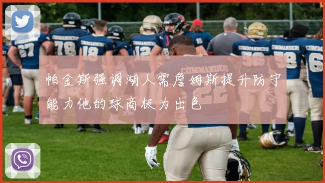 帕金斯强调湖人需詹姆斯提升防守能力他的球商极为出色