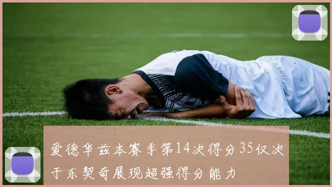爱德华兹本赛季第14次得分35仅次于东契奇展现超强得分能力