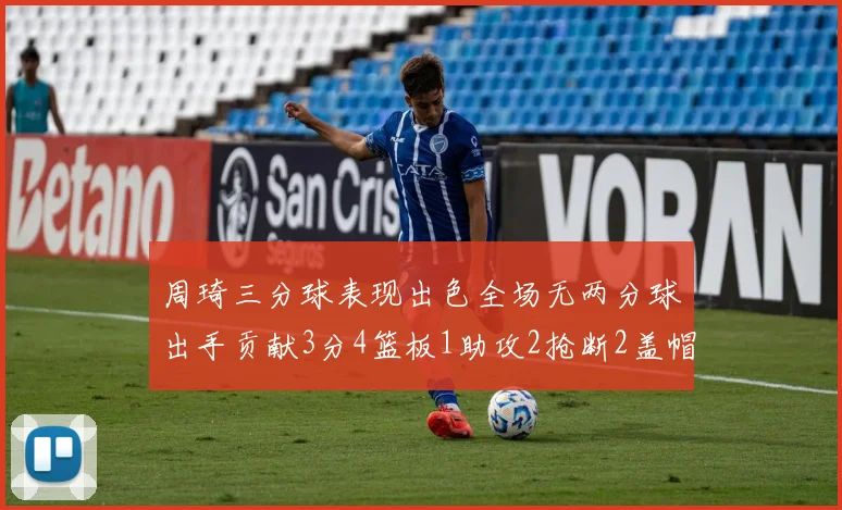 周琦三分球表现出色全场无两分球出手贡献3分4篮板1助攻2抢断2盖帽