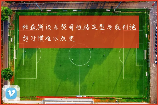 帕森斯谈东契奇性格定型与裁判抱怨习惯难以改变