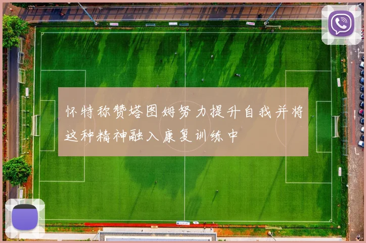 怀特称赞塔图姆努力提升自我并将这种精神融入康复训练中