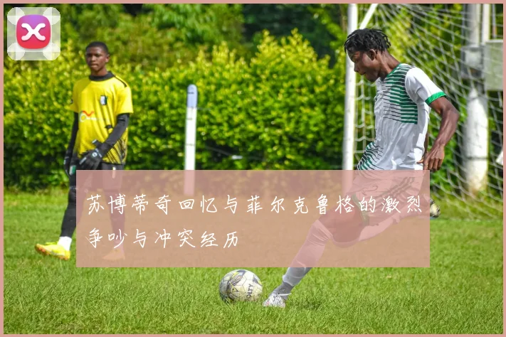 苏博蒂奇回忆与菲尔克鲁格的激烈争吵与冲突经历