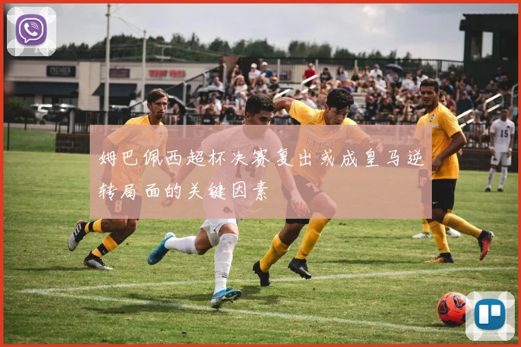 姆巴佩西超杯决赛复出或成皇马逆转局面的关键因素