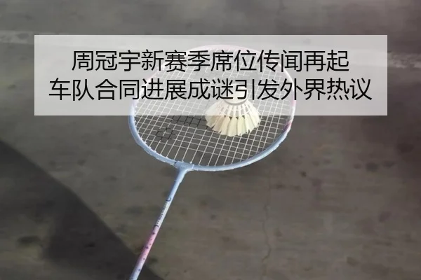 周冠宇新赛季席位传闻再起 车队合同进展成谜引发外界热议（ayx）